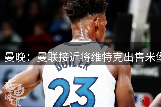 曼晚：曼联接近将维特克出售米堡，含回购条款