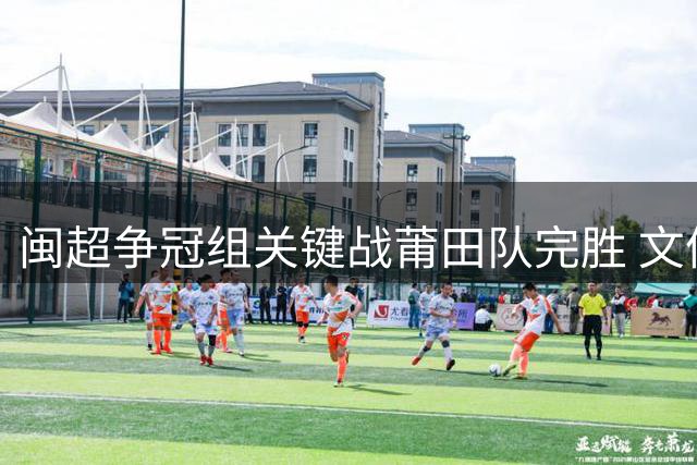 闽超争冠组关键战莆田队完胜 文体融合激活城市夜经济