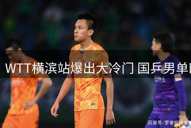 WTT横滨站爆出大冷门 国乒男单四将集体折戟16强